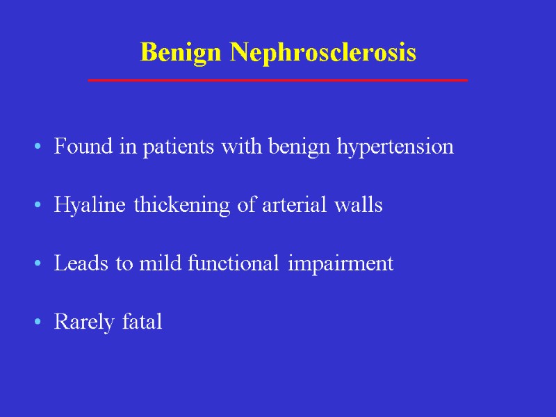 Benign Nephrosclerosis Found in patients with benign hypertension Hyaline thickening of arterial walls Leads